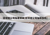 区块链公司加速到来[区块链公司加班多吗]