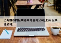 上海推荐的区块链来电咨询公司[上海 区块链公司]