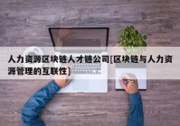 人力资源区块链人才链公司[区块链与人力资源管理的互联性]