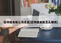 区块链金融公司买卖[区块链金融怎么赚钱]