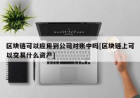 区块链可以应用到公司对账中吗[区块链上可以交易什么资产]