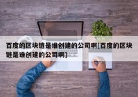 百度的区块链是谁创建的公司啊[百度的区块链是谁创建的公司啊]