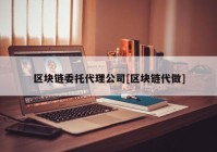 区块链委托代理公司[区块链代做]