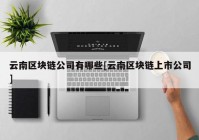 云南区块链公司有哪些[云南区块链上市公司]