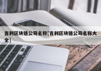 吉利区块链公司名称[吉利区块链公司名称大全]