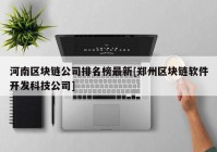 河南区块链公司排名榜最新[郑州区块链软件开发科技公司]