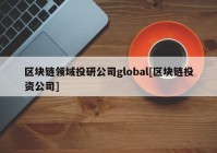 区块链领域投研公司global[区块链投资公司]