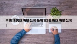 中美顶尖区块链公司是哪家[美股区块链公司]