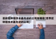 目前区块链技术最先进的公司有哪些[世界区块链技术最先进的公司]