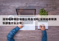 深圳哈希顿区块链公司合法吗[深圳哈希顿俱乐部是什么公司]