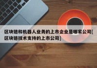 区块链和机器人业务的上市企业是哪家公司[区块链技术支持的上市公司]