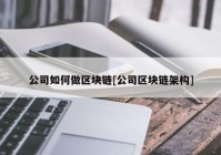 公司如何做区块链[公司区块链架构]